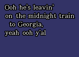 Ooh he s leavin
0n the midnight train
to Georgia,

yeah ooh y a1