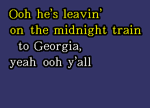 Ooh he s leavin
0n the midnight train
to Georgia,

yeah ooh fall