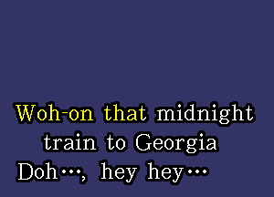 Woh-on that midnight
train to Georgia
Dohm, hey heym