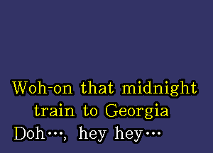 Woh-on that midnight
train to Georgia
Dohm, hey heym