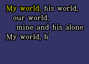 My world, his world,
our world,
mine and his alone

My world, h'