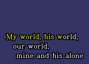 My world, his world,
our world,
mine and his alone