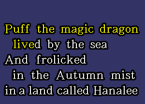 Puff the magic dragon
lived by the sea
And frolicked
in the Autumn mist
in a land called Hanalee