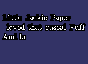 Little Jackie Paper
loved that rascal Puff

And br