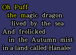 Oh Puff

the magic dragon

lived by the sea
And frolicked

in the Autumn mist
in a land called Hanalee