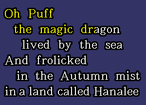 Oh Puff

the magic dragon

lived by the sea
And frolicked

in the Autumn mist
in a land called Hanalee