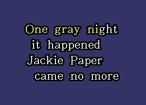 One gray night
it happened

Jackie Paper
came no more