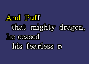 And Puff
that mighty dragon,

he ceased
his fearless rt