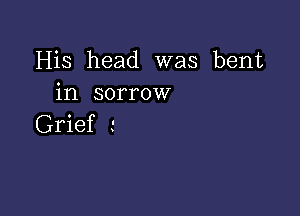 His head was bent
in sorrow

Grief