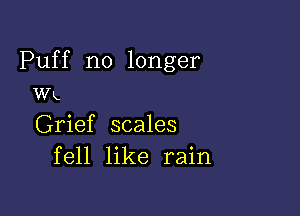 Puff no longer
Wk

Grief scales
fell like rain