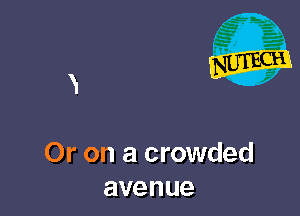 Or on a crowded
avenue