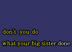 donWL you do

What your big sister done