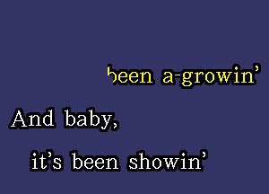 L)een a-growirf

And baby,

ifs been showirf