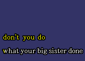 donWL you do

What your big sister done