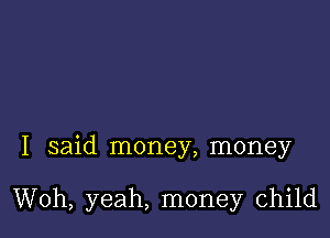 I said money, money

Woh, yeah, money child