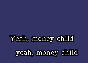 Yeah, money child

yeah, money child