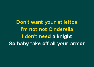 Don't want your stilettos
I'm not not Cinderella

I don't need a knight
80 baby take off all your armor