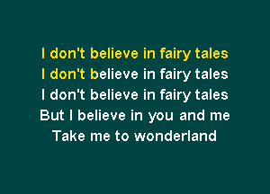 I don't believe in fairy tales
I don't believe in fairy tales
I don't believe in fairy tales
But I believe in you and me
Take me to wonderland