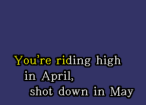 YouTe riding high
in April,
Shot down in May