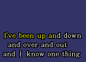 Fve been up and down
and over and out
and I know one thing