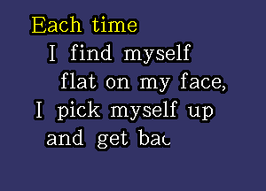 Each time
I find myself
flat on my face,

I pick myself up
and get bat.