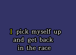 I pick myself up
and get back
in the race