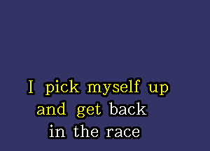 I pick myself up
and get back
in the race