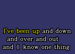 Fve been up and down
and over and out
and I know one thing