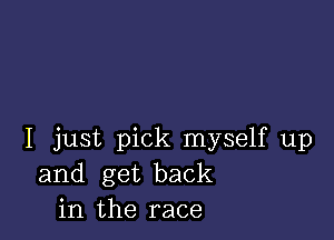 I just pick myself up
and get back
in the race