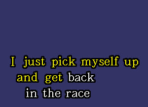 I just pick myself up
and get back
in the race