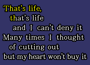 Thafs life,
thafs life
and I can t deny it

Many times I thought
of cutting out
but my heart won,t buy it