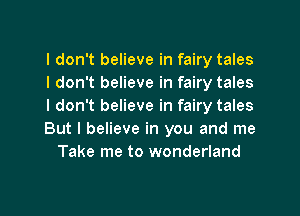 I don't believe in fairy tales
I don't believe in fairy tales
I don't believe in fairy tales
But I believe in you and me
Take me to wonderland