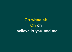 0h whoa oh
Oh oh

I believe in you and me