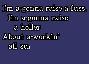 Fm a-gonna raise a fuss,
Fm a-gonna raise
a holler

About a-workin,
all 3111