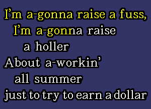 Fm a-gonna raise a fuss,
Fm a-gonna raise
a holler
About a-workin,
all summer
just to try to earn a dollar