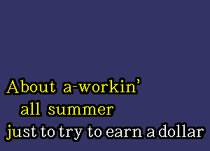 About a-workid
all summer
just to try to earn a dollar