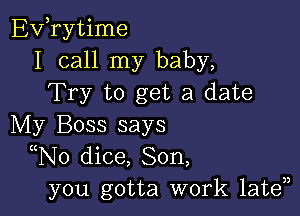 EVTytime
I call my baby,
Try to get a date

My Boss says
((No dice, Son,
you gotta work late33