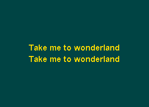 Take me to wonderland

Take me to wonderland