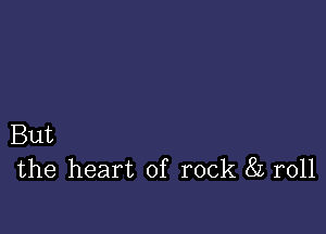 But
the heart of rock 8L r011