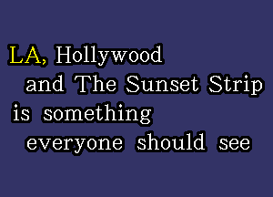 LA, Hollywood
and The Sunset Strip

is something
everyone should see