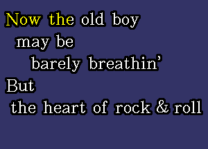 NOW the old boy
may be
barely breathin,

But
the heart of rock 8L r011