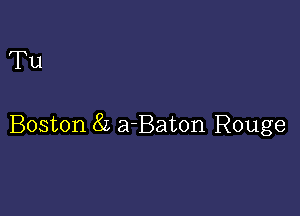 Tu

Boston 8L a-Baton Rouge