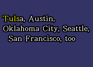 Tulsa, Austin,
Oklahoma City, Seattle,

San Francisco, too