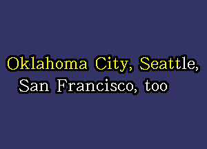 Oklahoma City, Seattle,

San Francisco, too