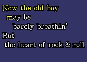 NOW the old boy
may be
barely breathin,

But
the heart of rock 8L r011