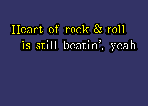 Heart of rock 85 roll
is still beatini yeah