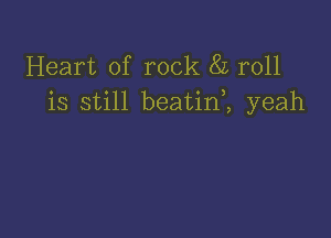 Heart of rock 85 roll
is still beatini yeah