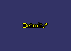 Detroit!