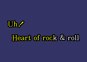 Uh!

Heart of rock 8L r011