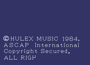 GDHULEX MUSIC 1984,

ASCAP International
Copyright Secured.

ALL RIGP